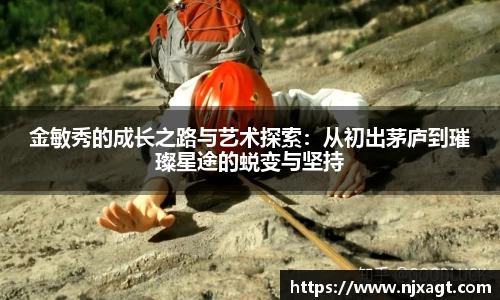 金敏秀的成长之路与艺术探索：从初出茅庐到璀璨星途的蜕变与坚持